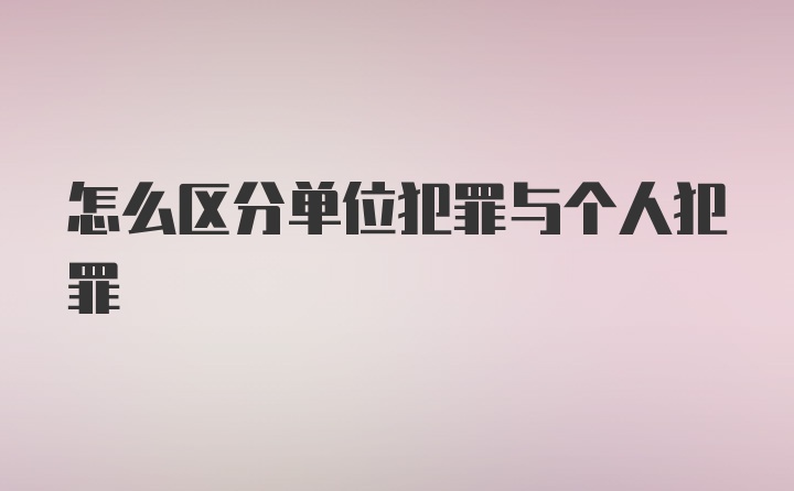 怎么区分单位犯罪与个人犯罪