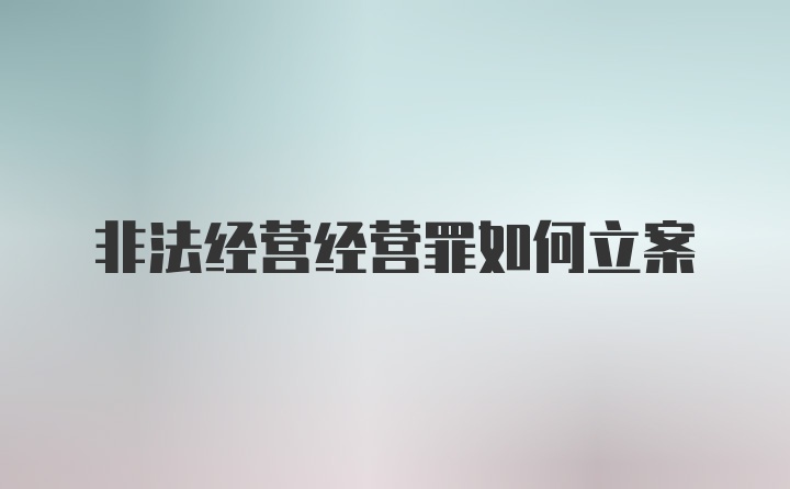 非法经营经营罪如何立案