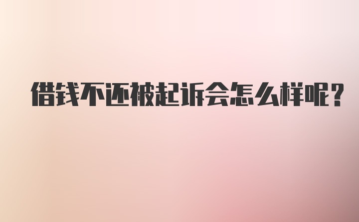 借钱不还被起诉会怎么样呢？