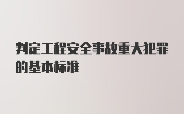 判定工程安全事故重大犯罪的基本标准