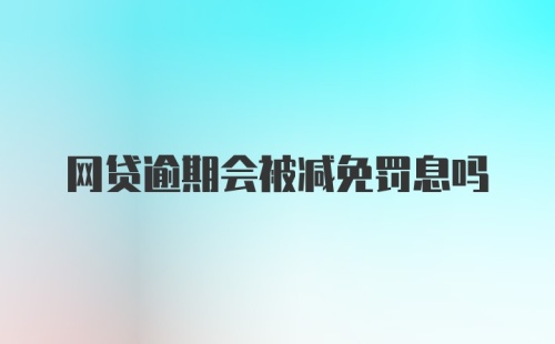 网贷逾期会被减免罚息吗