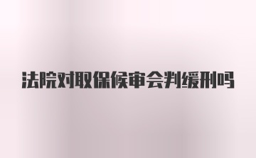 法院对取保候审会判缓刑吗