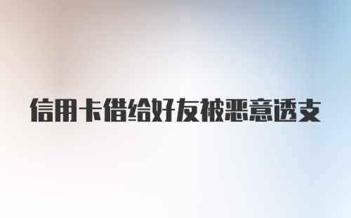 信用卡借给好友被恶意透支