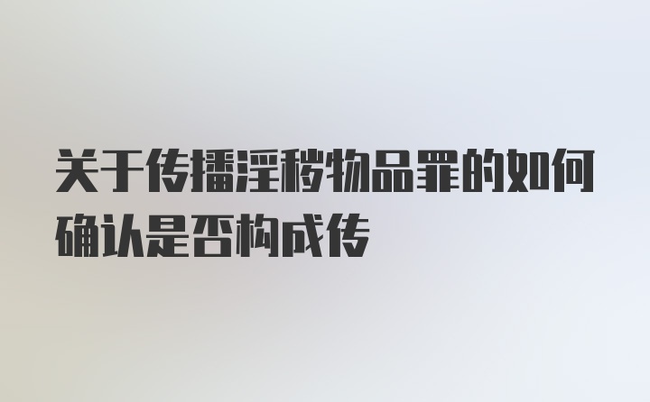 关于传播淫秽物品罪的如何确认是否构成传