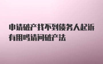 申请破产找不到债务人起诉有用吗请问破产法