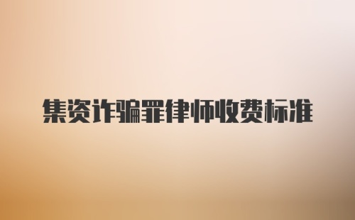 集资诈骗罪律师收费标准