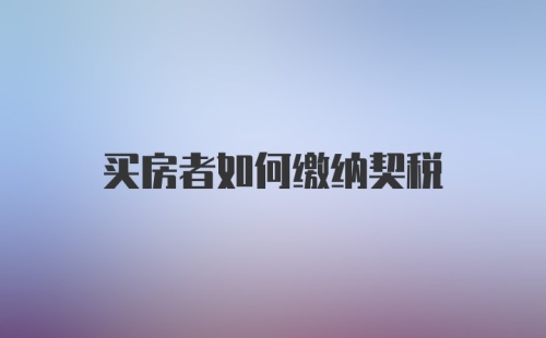 买房者如何缴纳契税