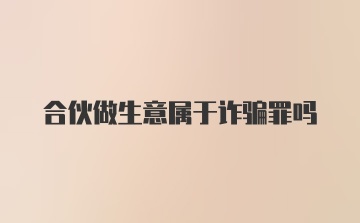 合伙做生意属于诈骗罪吗