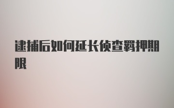 逮捕后如何延长侦查羁押期限