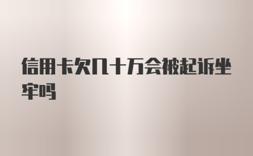 信用卡欠几十万会被起诉坐牢吗