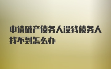 申请破产债务人没钱债务人找不到怎么办