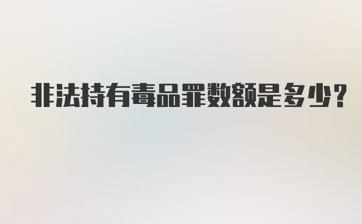 非法持有毒品罪数额是多少?