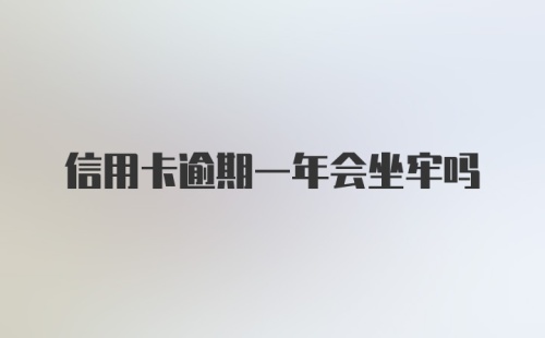 信用卡逾期一年会坐牢吗