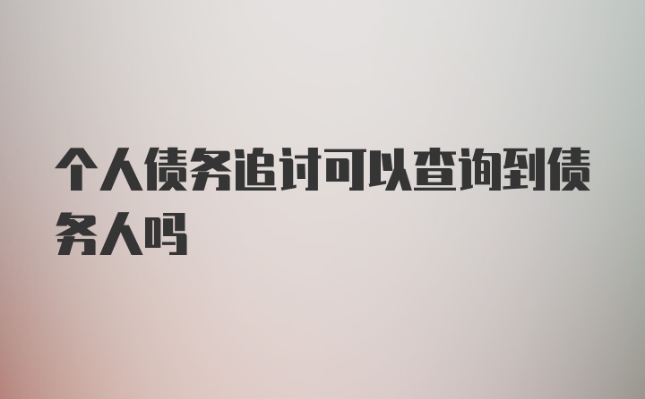 个人债务追讨可以查询到债务人吗