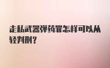 走私武器弹药罪怎样可以从轻判刑？