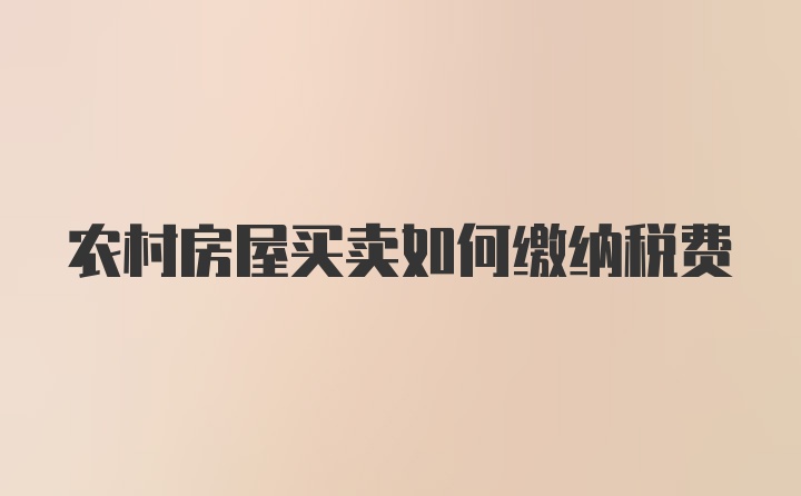 农村房屋买卖如何缴纳税费