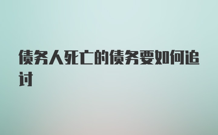 债务人死亡的债务要如何追讨