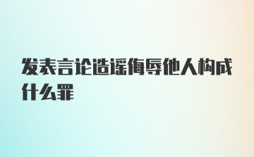 发表言论造谣侮辱他人构成什么罪