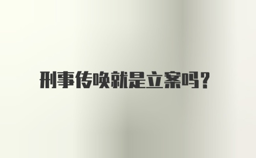 刑事传唤就是立案吗?