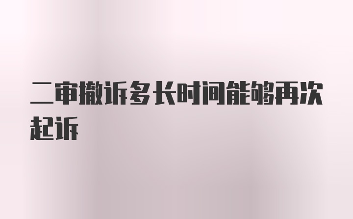 二审撤诉多长时间能够再次起诉