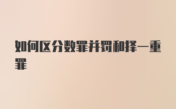 如何区分数罪并罚和择一重罪