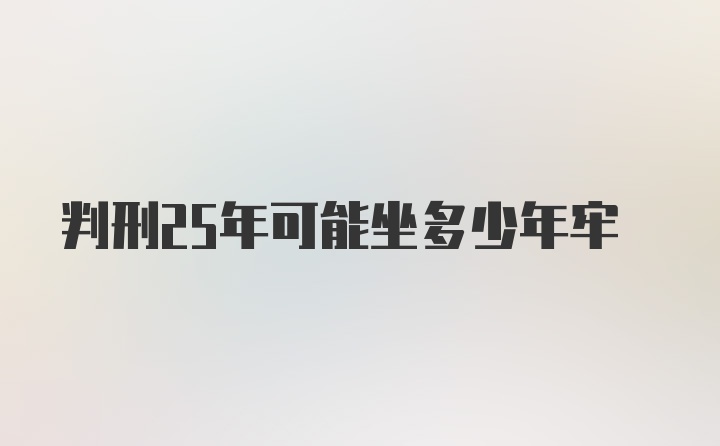 判刑25年可能坐多少年牢