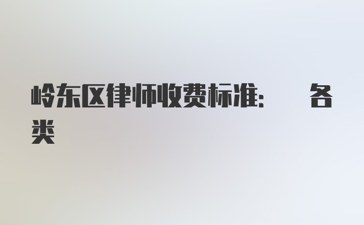 岭东区律师收费标准: 各类