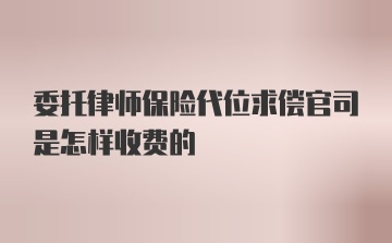 委托律师保险代位求偿官司是怎样收费的