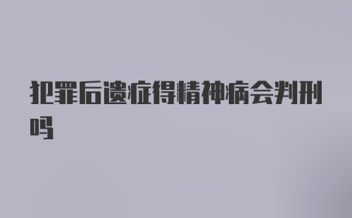 犯罪后遗症得精神病会判刑吗