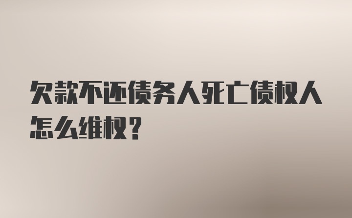 欠款不还债务人死亡债权人怎么维权？