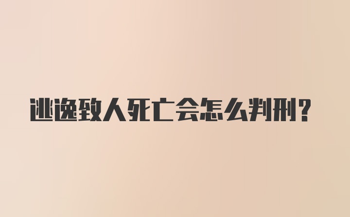 逃逸致人死亡会怎么判刑？