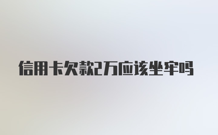 信用卡欠款2万应该坐牢吗