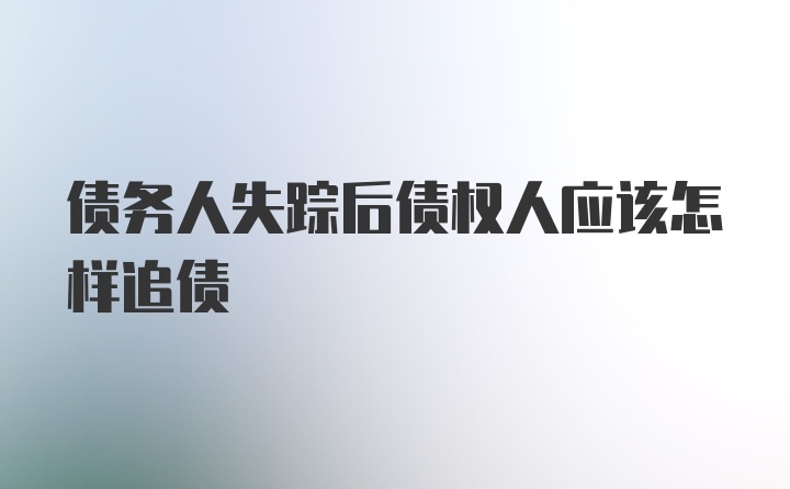 债务人失踪后债权人应该怎样追债