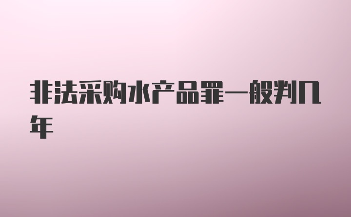 非法采购水产品罪一般判几年