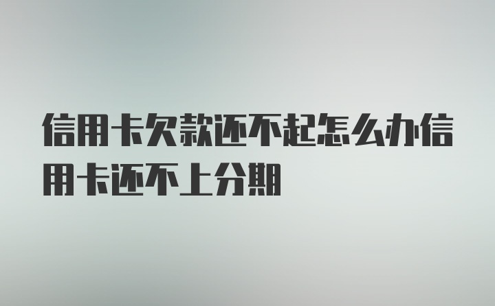 信用卡欠款还不起怎么办信用卡还不上分期