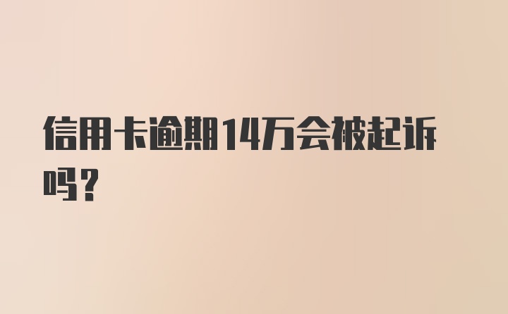 信用卡逾期14万会被起诉吗？