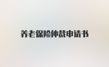 养老保险仲裁申请书