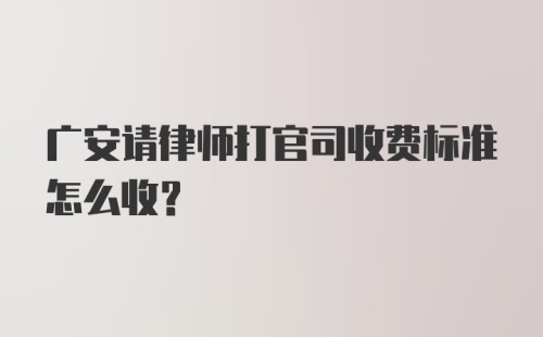 广安请律师打官司收费标准怎么收？