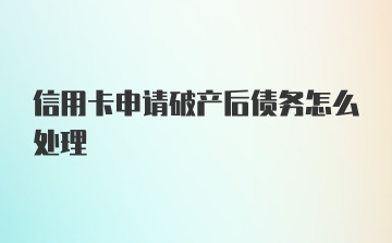 信用卡申请破产后债务怎么处理