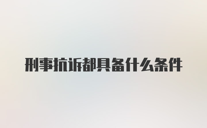 刑事抗诉都具备什么条件