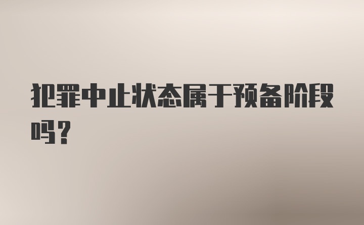 犯罪中止状态属于预备阶段吗？