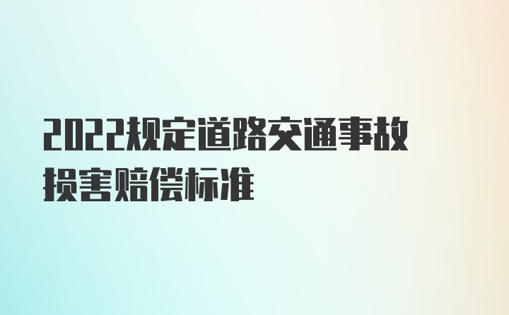 2022规定道路交通事故损害赔偿标准