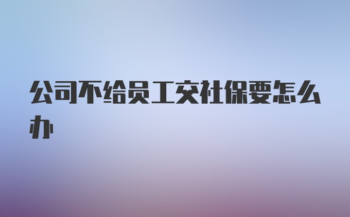 公司不给员工交社保要怎么办