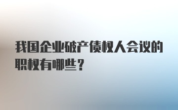 我国企业破产债权人会议的职权有哪些?