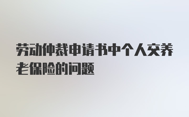 劳动仲裁申请书中个人交养老保险的问题