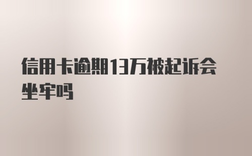 信用卡逾期13万被起诉会坐牢吗