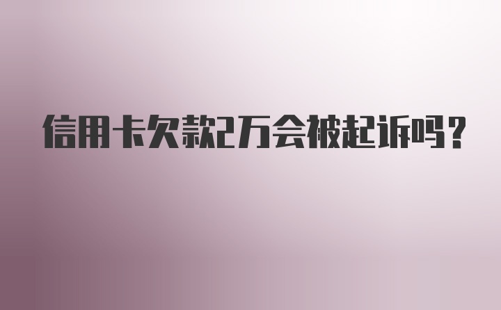 信用卡欠款2万会被起诉吗？