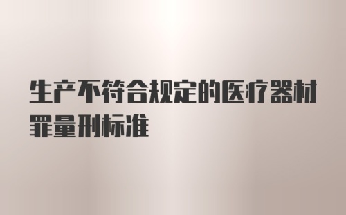 生产不符合规定的医疗器材罪量刑标准