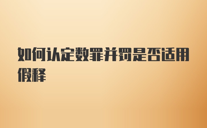 如何认定数罪并罚是否适用假释