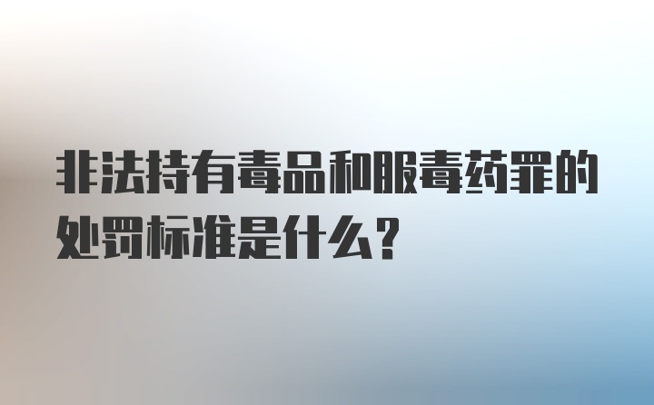 非法持有毒品和服毒药罪的处罚标准是什么？